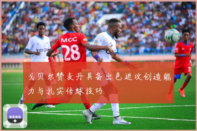 戈贝尔赞麦丹具备出色进攻创造能力与扎实传球技巧