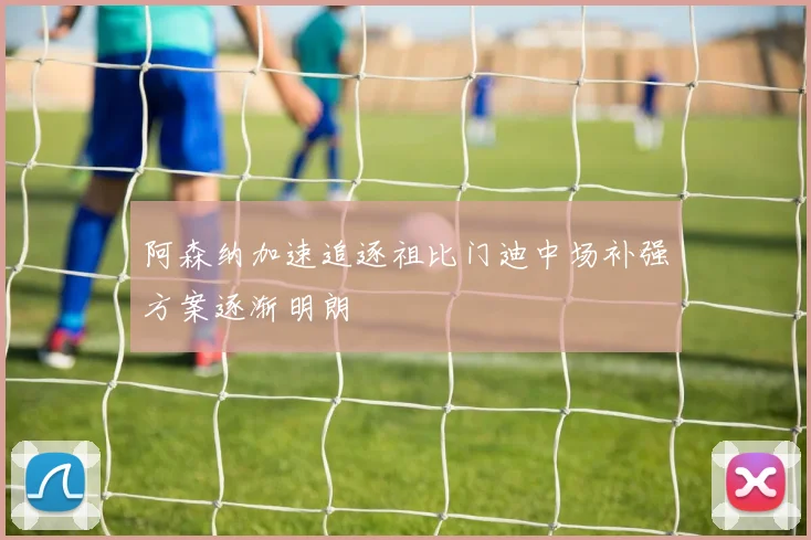 阿森纳加速追逐祖比门迪中场补强方案逐渐明朗