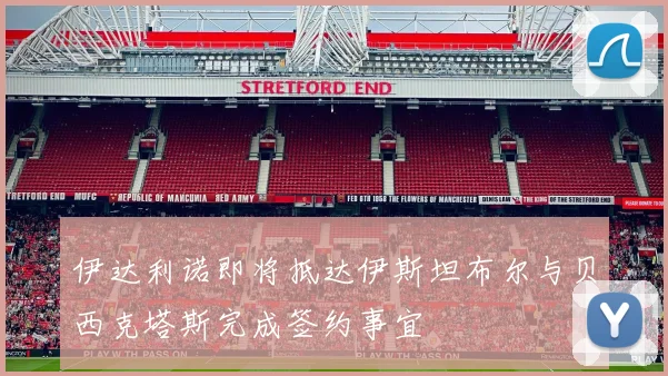 伊达利诺即将抵达伊斯坦布尔与贝西克塔斯完成签约事宜