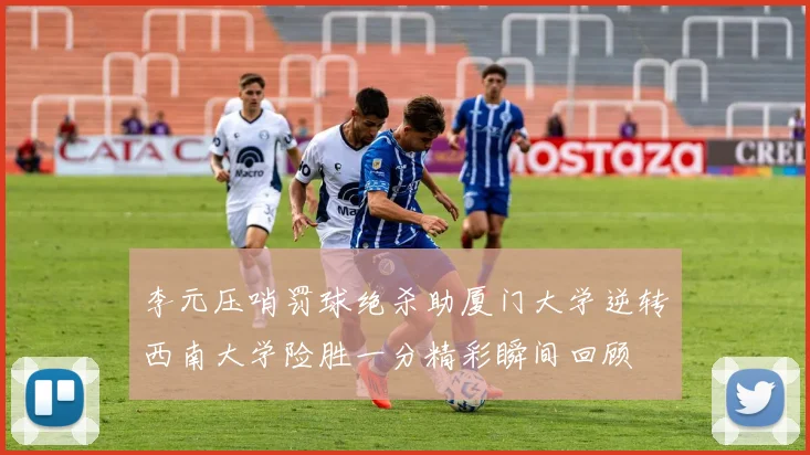 李元压哨罚球绝杀助厦门大学逆转西南大学险胜一分精彩瞬间回顾