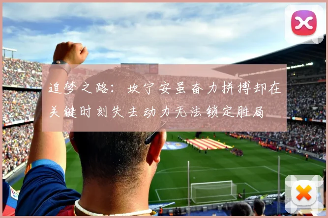 追梦之路：坎宁安虽奋力拼搏却在关键时刻失去动力无法锁定胜局