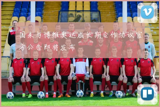 国米与博维奥达成长期合作协议官方公告即将发布