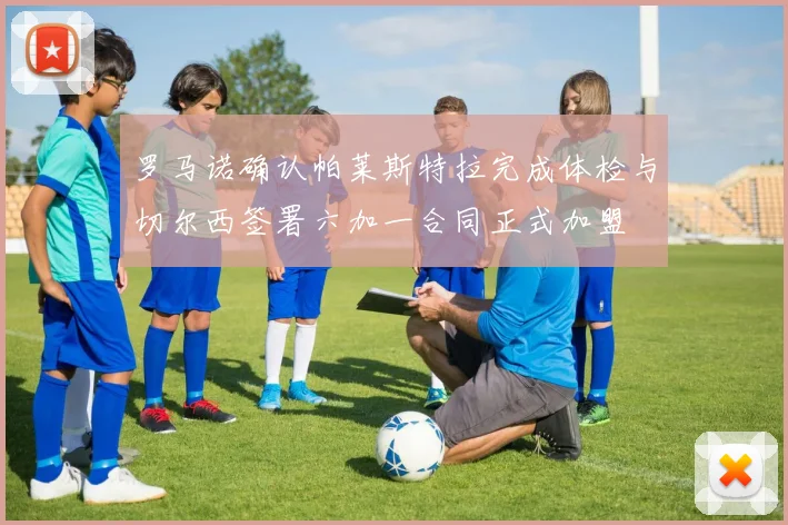 罗马诺确认帕莱斯特拉完成体检与切尔西签署六加一合同正式加盟
