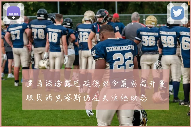 罗马诺透露巴延德尔今夏或离开曼联贝西克塔斯仍在关注他动态