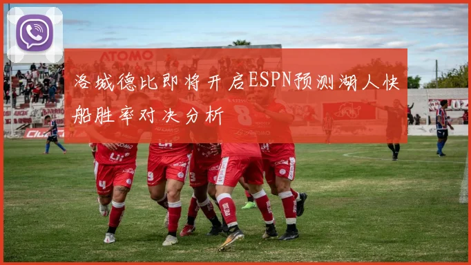 洛城德比即将开启ESPN预测湖人快船胜率对决分析