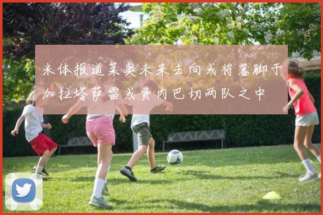 米体报道莱奥未来去向或将落脚于加拉塔萨雷或费内巴切两队之中