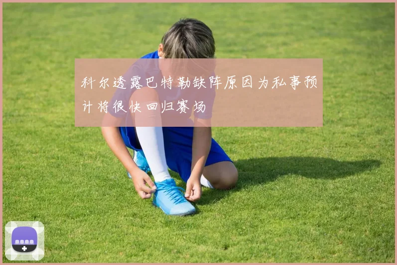 科尔透露巴特勒缺阵原因为私事预计将很快回归赛场