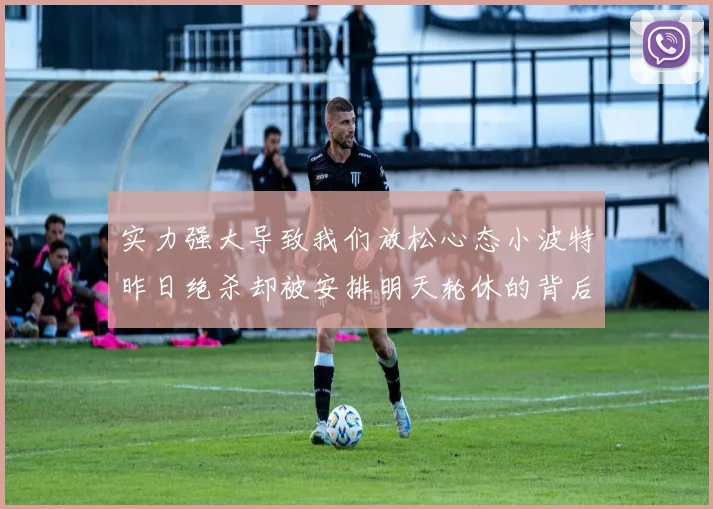 实力强大导致我们放松心态小波特昨日绝杀却被安排明天轮休的背后原因分析